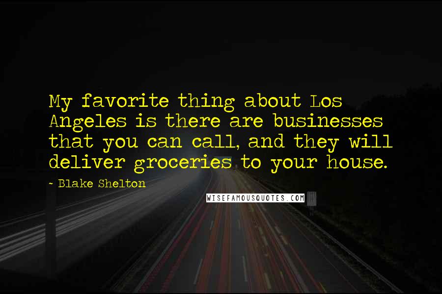Blake Shelton quotes: My favorite thing about Los Angeles is there are businesses that you can call, and they will deliver groceries to your house.