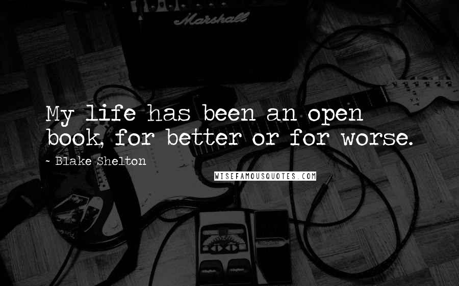 Blake Shelton quotes: My life has been an open book, for better or for worse.