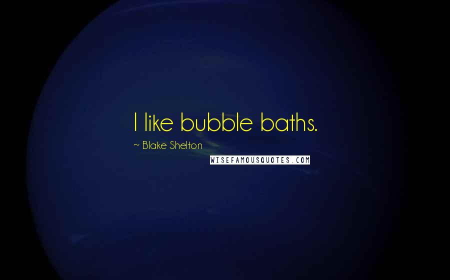 Blake Shelton quotes: I like bubble baths.