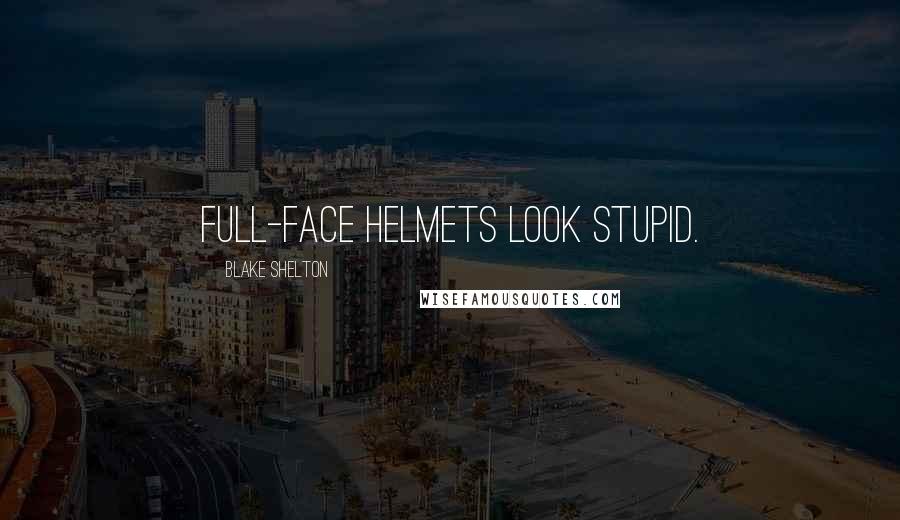 Blake Shelton quotes: Full-face helmets look stupid.