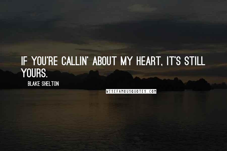 Blake Shelton quotes: If you're callin' about my heart, it's still yours.