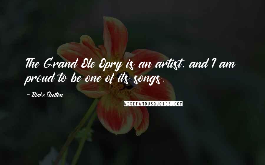 Blake Shelton quotes: The Grand Ole Opry is an artist, and I am proud to be one of its songs.