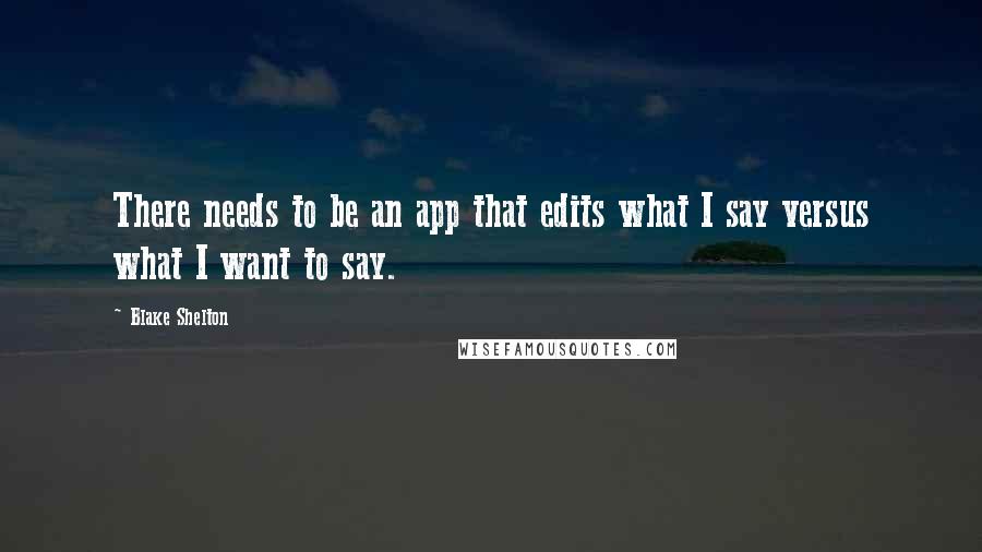 Blake Shelton quotes: There needs to be an app that edits what I say versus what I want to say.