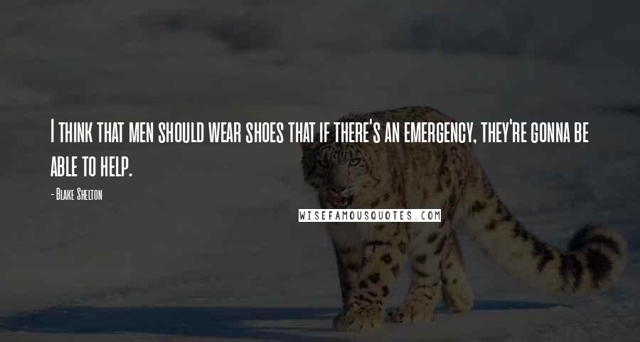 Blake Shelton quotes: I think that men should wear shoes that if there's an emergency, they're gonna be able to help.