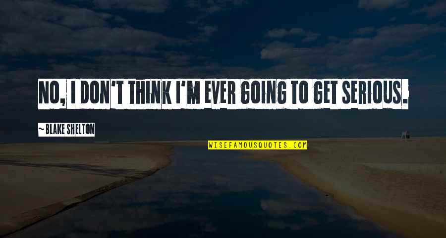Blake Shelton Quotes By Blake Shelton: No, I don't think I'm ever going to
