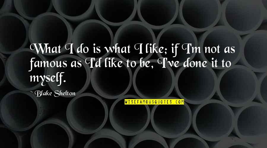 Blake Shelton Quotes By Blake Shelton: What I do is what I like; if