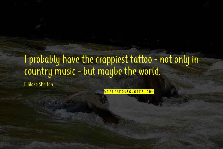 Blake Shelton Quotes By Blake Shelton: I probably have the crappiest tattoo - not