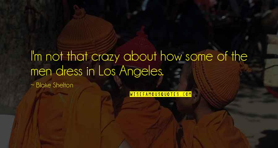 Blake Shelton Quotes By Blake Shelton: I'm not that crazy about how some of