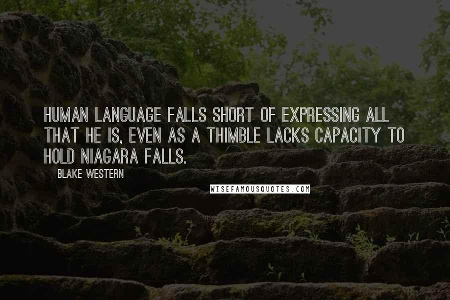 Blake Western quotes: Human language falls short of expressing all that He is, even as a thimble lacks capacity to hold Niagara Falls.