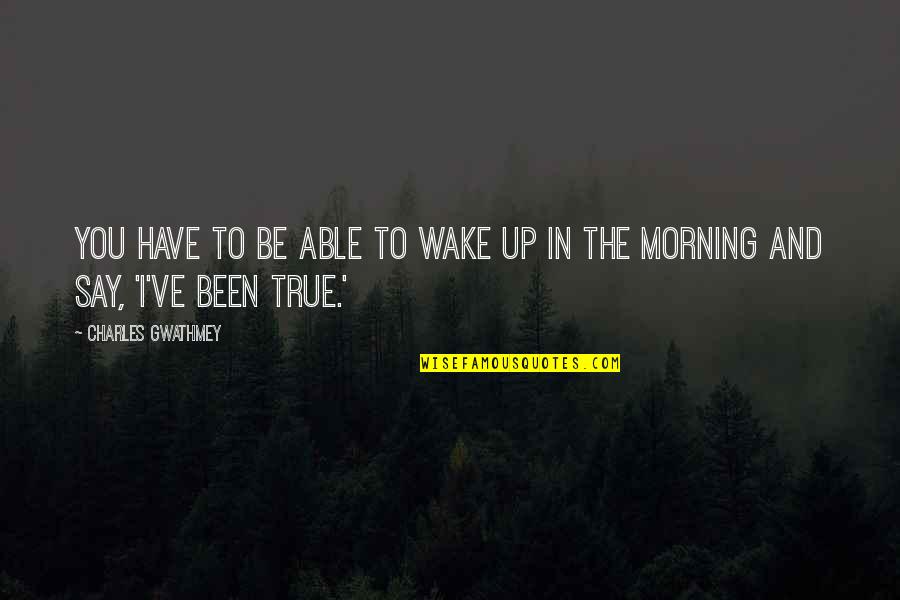Blakeborough Quotes By Charles Gwathmey: You have to be able to wake up Blakeborough Quotes By Charles Gwathmey: You have to be able to wake up