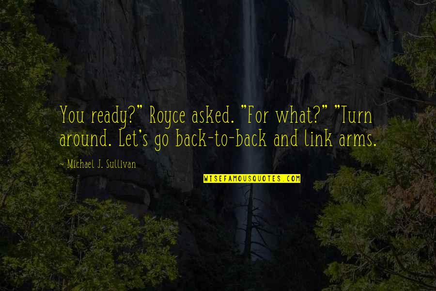 Blakeborough Quotes By Michael J. Sullivan: You ready?" Royce asked. "For what?" "Turn around. Blakeborough Quotes By Michael J. Sullivan: You ready?" Royce asked. "For what?" "Turn around.