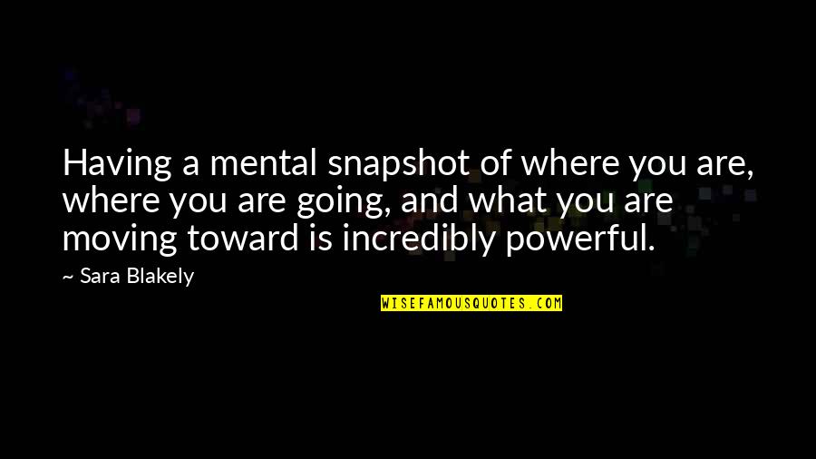 Blakely Quotes By Sara Blakely: Having a mental snapshot of where you are,