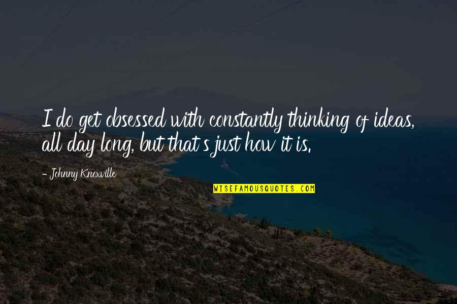 Blakeslee Pa Quotes By Johnny Knoxville: I do get obsessed with constantly thinking of