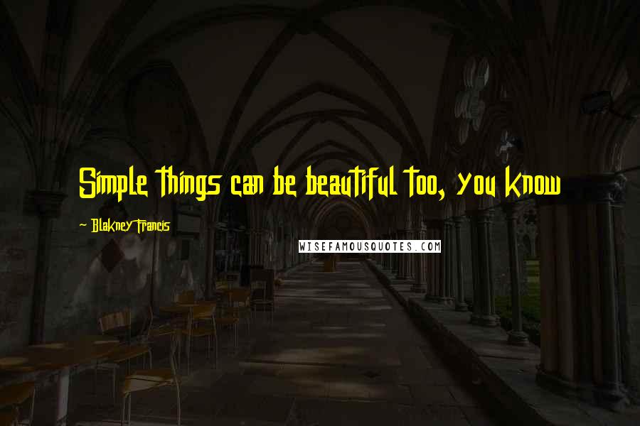 Blakney Francis quotes: Simple things can be beautiful too, you know Blakney Francis quotes: Simple things can be beautiful too, you know