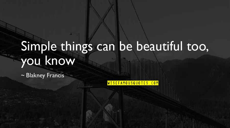 Blakney Francis Quotes By Blakney Francis: Simple things can be beautiful too, you know