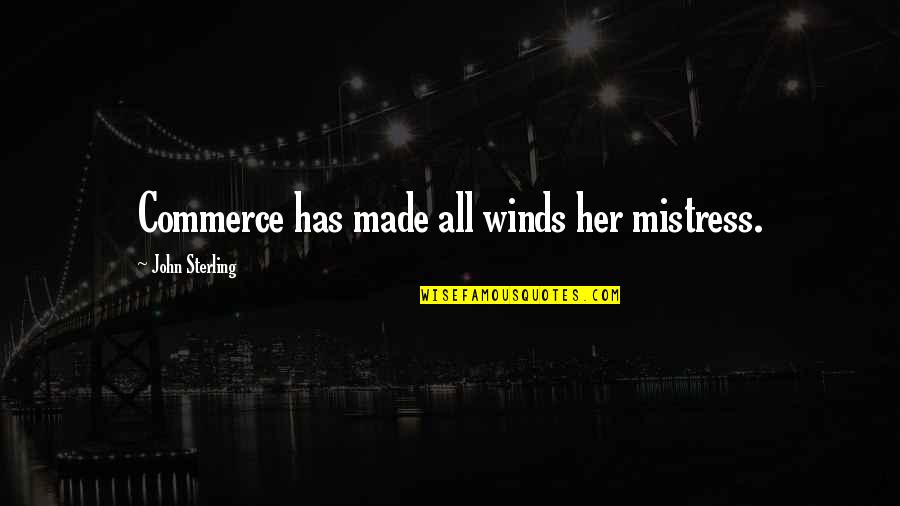 Blakuslenki Quotes By John Sterling: Commerce has made all winds her mistress. Blakuslenki Quotes By John Sterling: Commerce has made all winds her mistress.