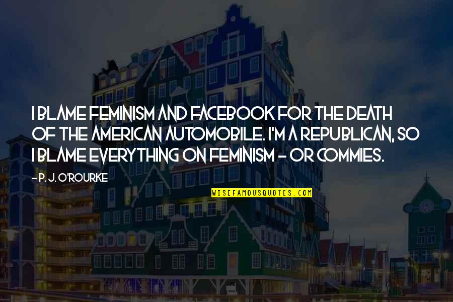 Blame And Death Quotes By P. J. O'Rourke: I blame feminism and Facebook for the death