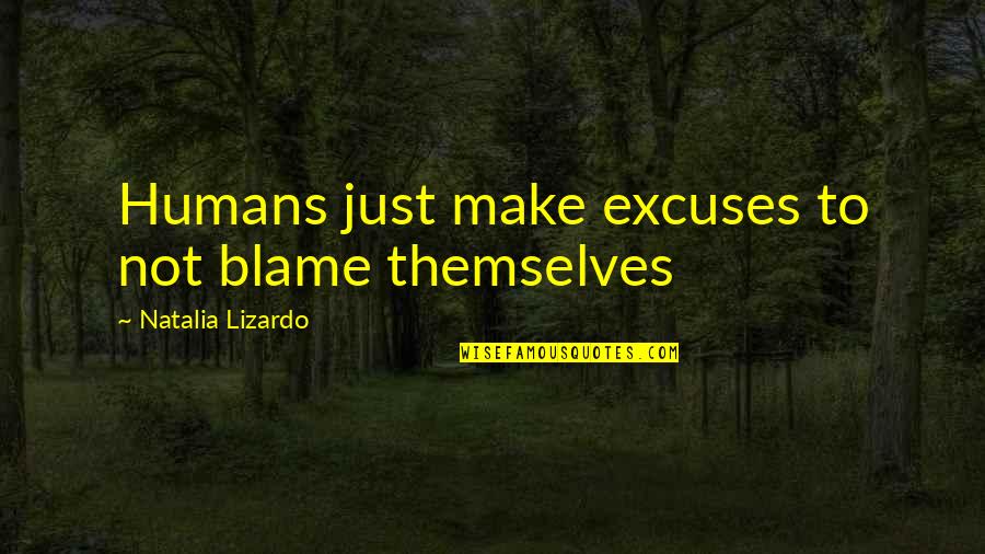 Blame And Excuses Quotes By Natalia Lizardo: Humans just make excuses to not blame themselves