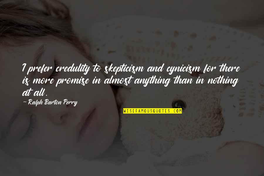 Blame And Excuses Quotes By Ralph Barton Perry: I prefer credulity to skepticism and cynicism for