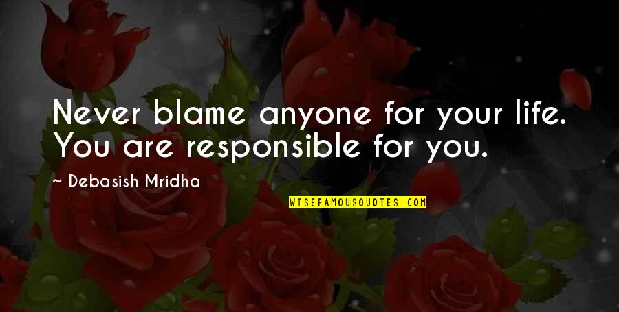 Blame And Responsibility Quotes By Debasish Mridha: Never blame anyone for your life. You are Blame And Responsibility Quotes By Debasish Mridha: Never blame anyone for your life. You are