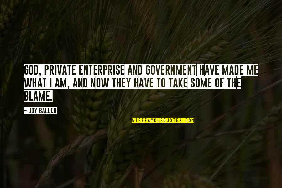 Blame And Responsibility Quotes By Joy Baluch: God, Private Enterprise and government have made me