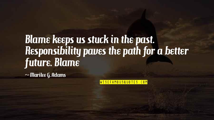 Blame And Responsibility Quotes By Marilee G. Adams: Blame keeps us stuck in the past. Responsibility