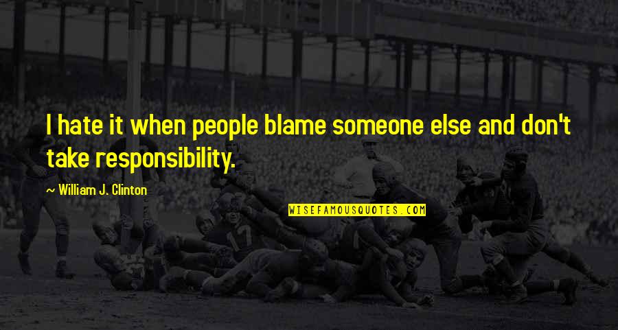 Blame And Responsibility Quotes By William J. Clinton: I hate it when people blame someone else Blame And Responsibility Quotes By William J. Clinton: I hate it when people blame someone else