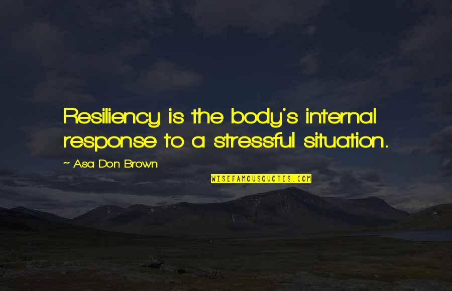 Blame And Shame Quotes By Asa Don Brown: Resiliency is the body's internal response to a