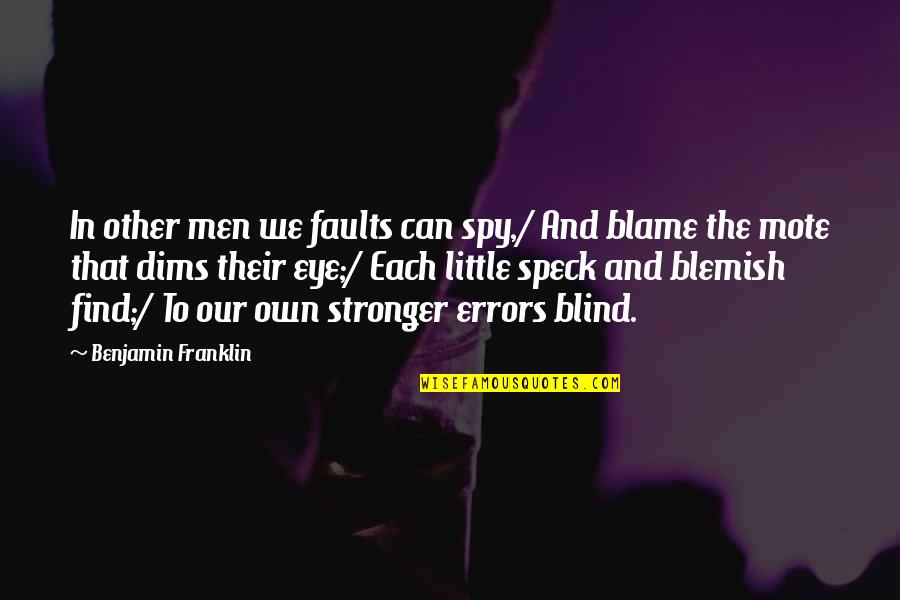 Blame Each Other Quotes By Benjamin Franklin: In other men we faults can spy,/ And Blame Each Other Quotes By Benjamin Franklin: In other men we faults can spy,/ And