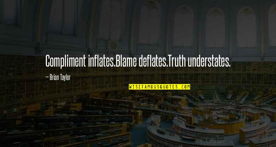 Blame Each Other Quotes By Brian Taylor: Compliment inflates.Blame deflates.Truth understates. Blame Each Other Quotes By Brian Taylor: Compliment inflates.Blame deflates.Truth understates.