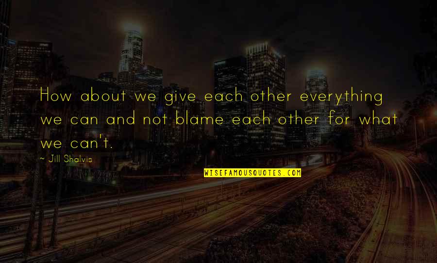 Blame Each Other Quotes By Jill Shalvis: How about we give each other everything we Blame Each Other Quotes By Jill Shalvis: How about we give each other everything we
