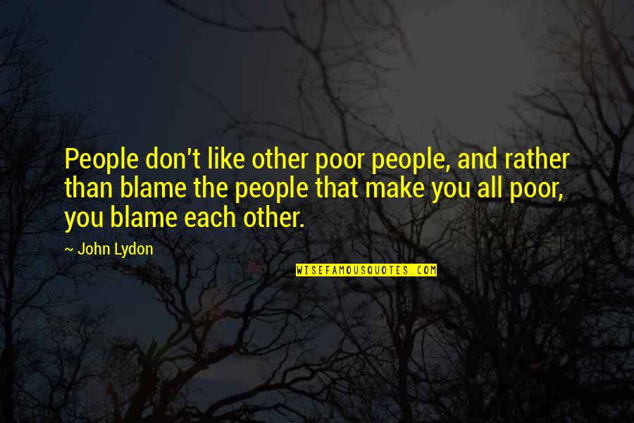 Blame Each Other Quotes By John Lydon: People don't like other poor people, and rather Blame Each Other Quotes By John Lydon: People don't like other poor people, and rather