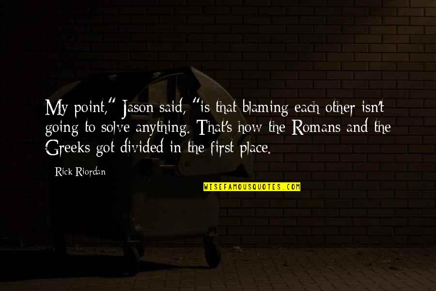 Blame Each Other Quotes By Rick Riordan: My point," Jason said, "is that blaming each Blame Each Other Quotes By Rick Riordan: My point," Jason said, "is that blaming each