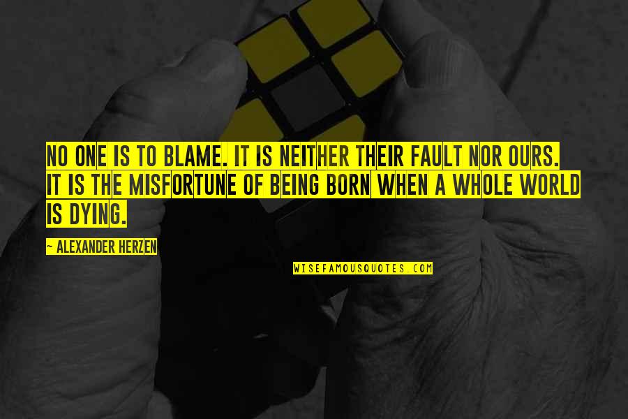 Blame Fault Quotes By Alexander Herzen: No one is to blame. It is neither