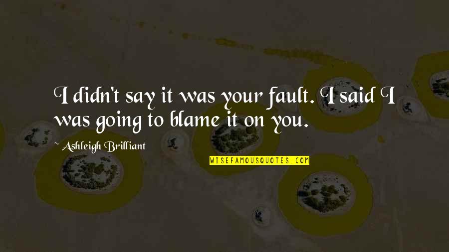 Blame Fault Quotes By Ashleigh Brilliant: I didn't say it was your fault. I