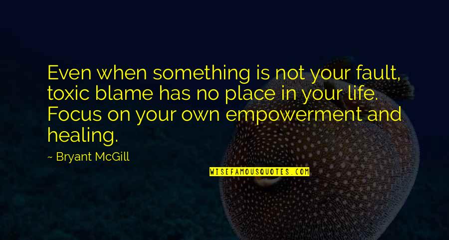 Blame Fault Quotes By Bryant McGill: Even when something is not your fault, toxic