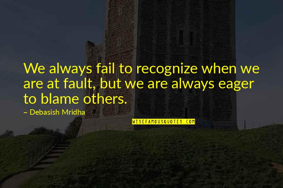 Blame Fault Quotes By Debasish Mridha: We always fail to recognize when we are