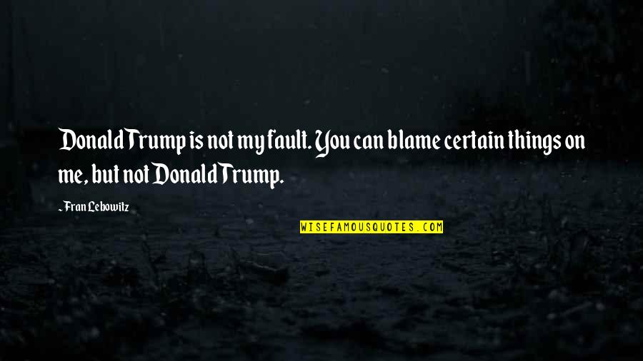 Blame Fault Quotes By Fran Lebowitz: Donald Trump is not my fault. You can Blame Fault Quotes By Fran Lebowitz: Donald Trump is not my fault. You can