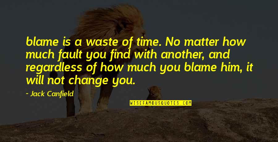 Blame Fault Quotes By Jack Canfield: blame is a waste of time. No matter