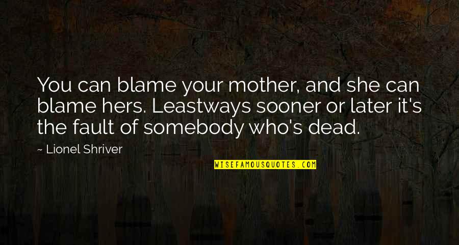 Blame Fault Quotes By Lionel Shriver: You can blame your mother, and she can