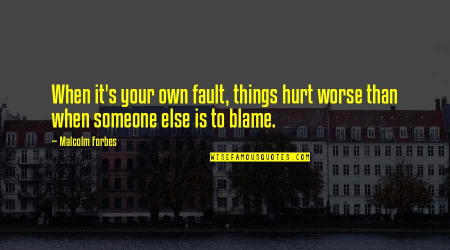 Blame Fault Quotes By Malcolm Forbes: When it's your own fault, things hurt worse