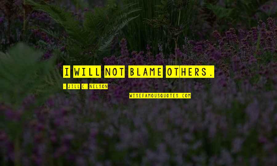 Blame It On Others Quotes By Jill C. Nelson: I will not blame others. Blame It On Others Quotes By Jill C. Nelson: I will not blame others.