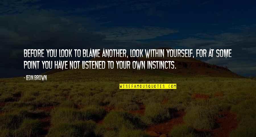 Blame It On Yourself Quotes By Leon Brown: Before you look to blame another, look within Blame It On Yourself Quotes By Leon Brown: Before you look to blame another, look within