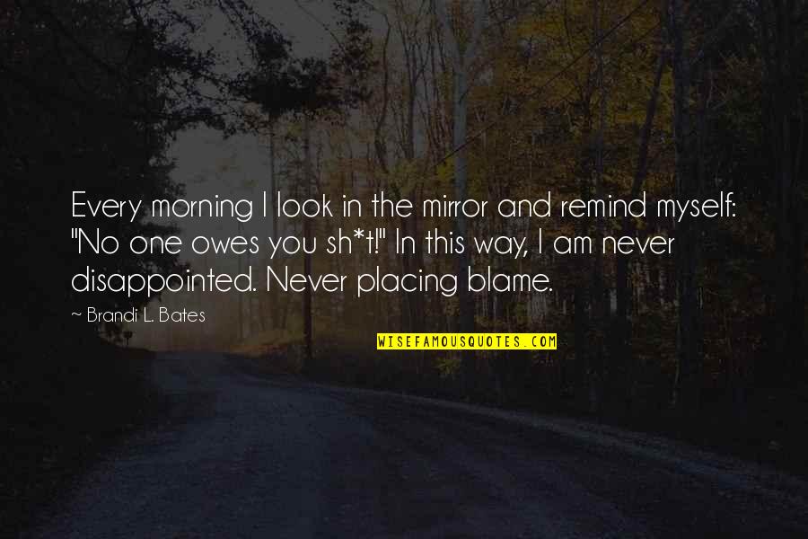 Blame Myself Quotes By Brandi L. Bates: Every morning I look in the mirror and
