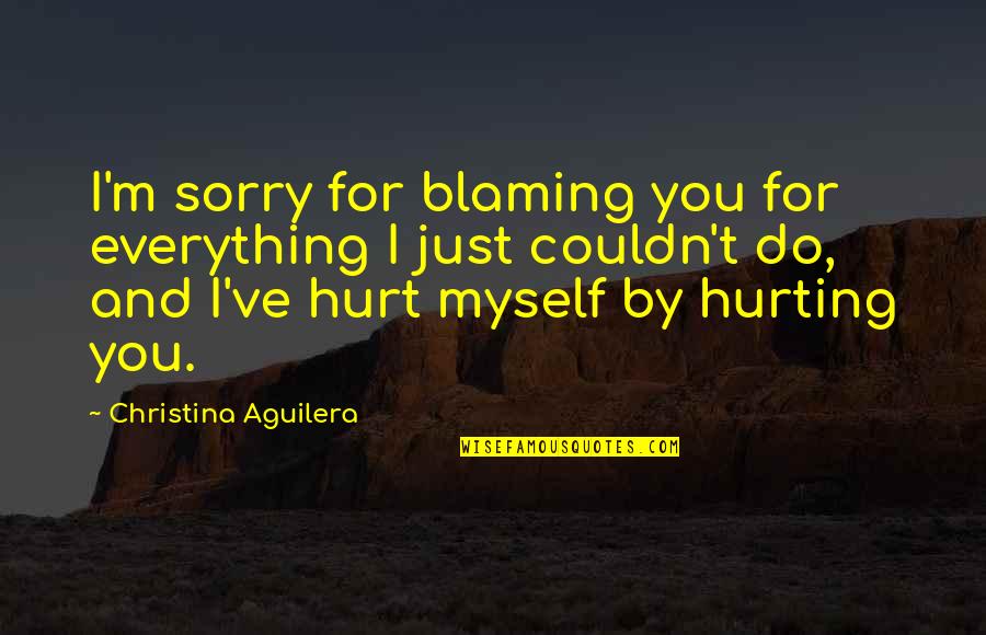 Blame Myself Quotes By Christina Aguilera: I'm sorry for blaming you for everything I
