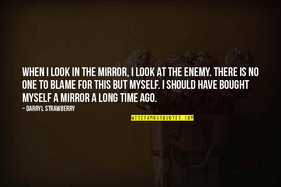 Blame Myself Quotes By Darryl Strawberry: When I look in the mirror, I look