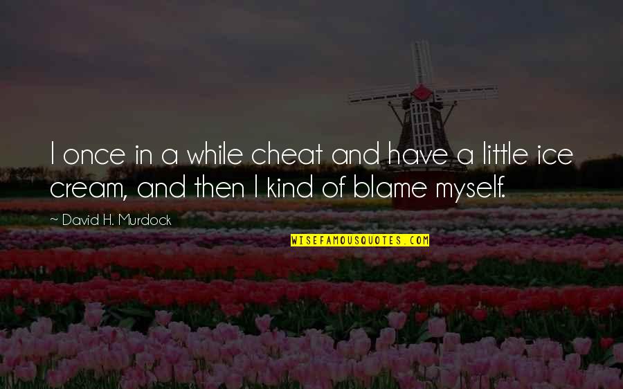 Blame Myself Quotes By David H. Murdock: I once in a while cheat and have Blame Myself Quotes By David H. Murdock: I once in a while cheat and have