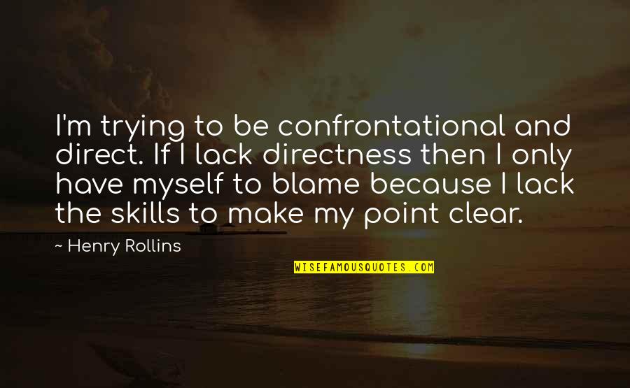 Blame Myself Quotes By Henry Rollins: I'm trying to be confrontational and direct. If