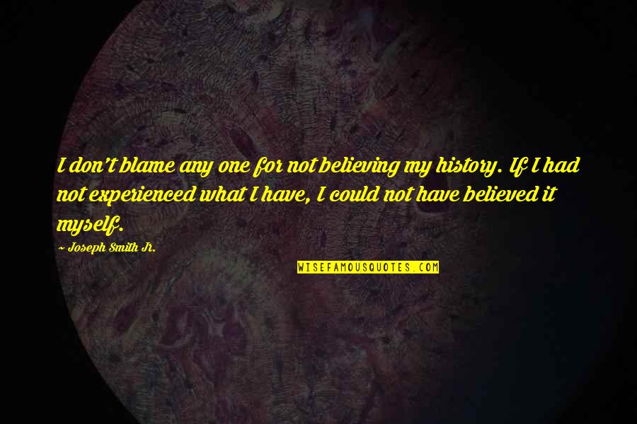 Blame Myself Quotes By Joseph Smith Jr.: I don't blame any one for not believing