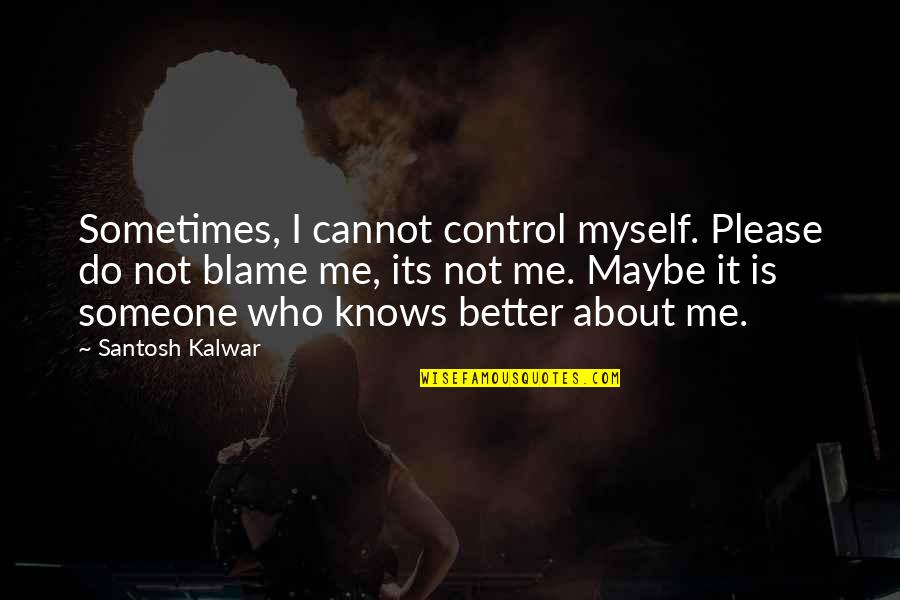 Blame Myself Quotes By Santosh Kalwar: Sometimes, I cannot control myself. Please do not